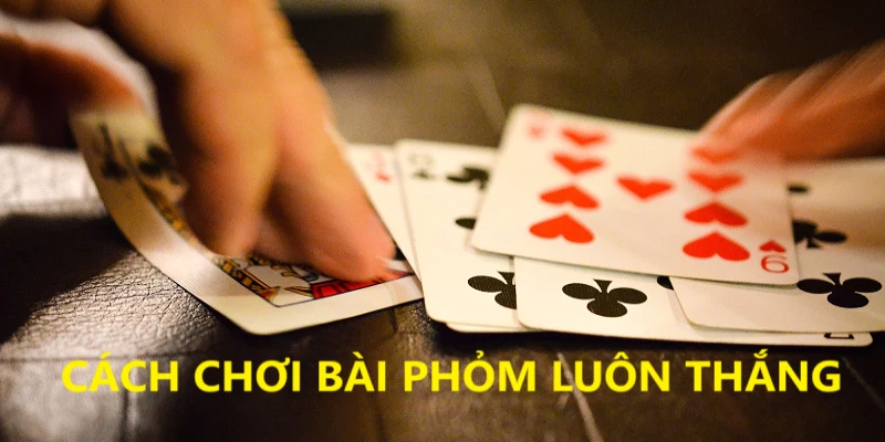 kinh-nghiem-choi-bai-phom-chon-loi-choi-chu-dong